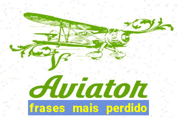 frases mais perdido que surdo em bingo
